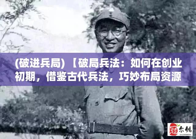 (破进兵局) 【破局兵法：如何在创业初期，借鉴古代兵法，巧妙布局资源优化战略】